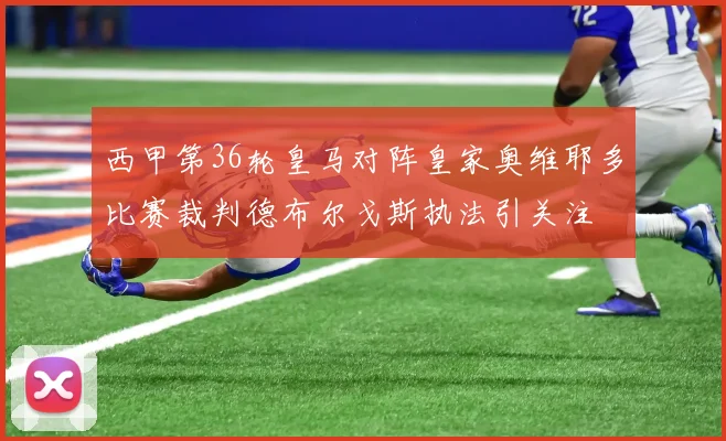 西甲第36轮皇马对阵皇家奥维耶多比赛裁判德布尔戈斯执法引关注