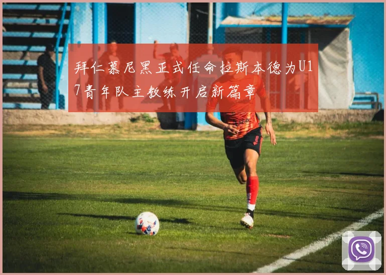 拜仁慕尼黑正式任命拉斯本德为U17青年队主教练开启新篇章