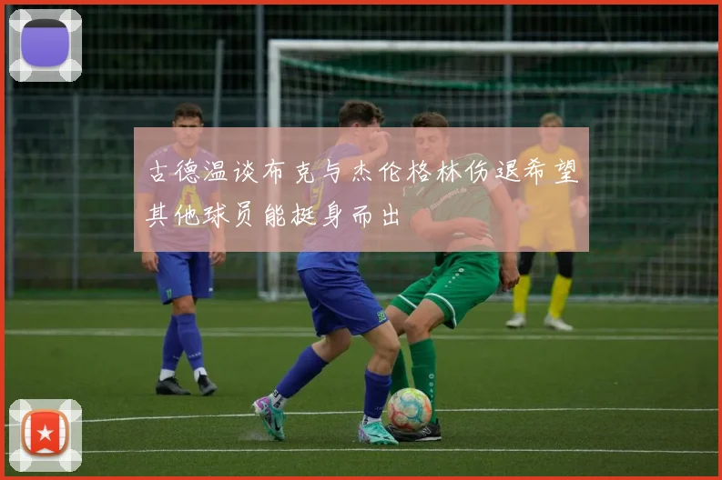 古德温谈布克与杰伦格林伤退希望其他球员能挺身而出