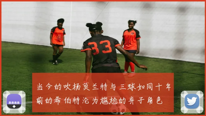 当今的吹杨莫兰特与三球如同十年前的希伯特沦为尴尬的弃子角色
