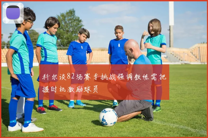 科尔谈82场赛季挑战强调教练需把握时机激励球员