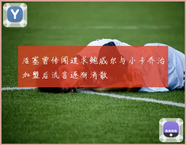 活塞曾传闻追求鲍威尔与小卡乔治加盟后流言逐渐消散