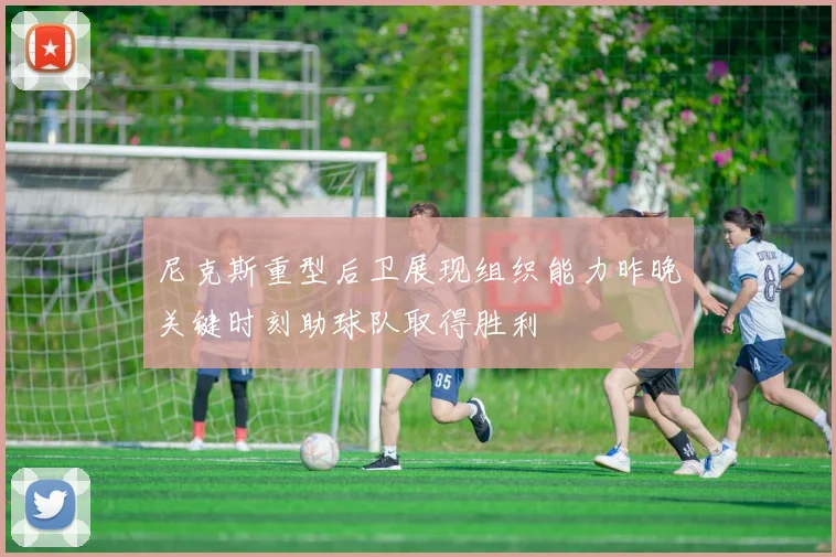 尼克斯重型后卫展现组织能力昨晚关键时刻助球队取得胜利