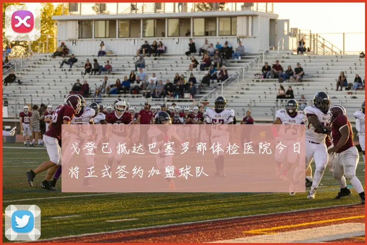 戈登已抵达巴塞罗那体检医院今日将正式签约加盟球队