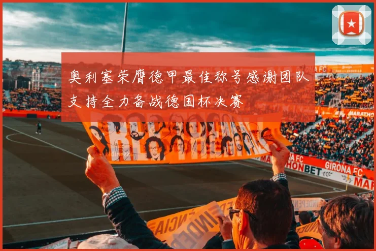 奥利塞荣膺德甲最佳称号感谢团队支持全力备战德国杯决赛