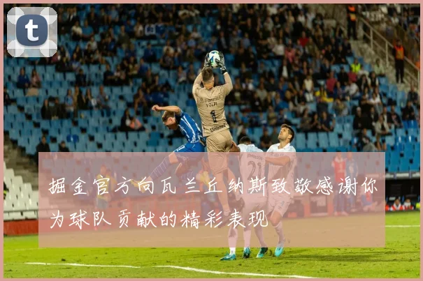 掘金官方向瓦兰丘纳斯致敬感谢你为球队贡献的精彩表现